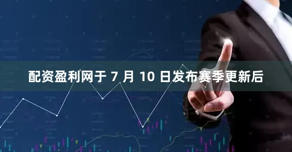 配资盈利网于 7 月 10 日发布赛季更新后
