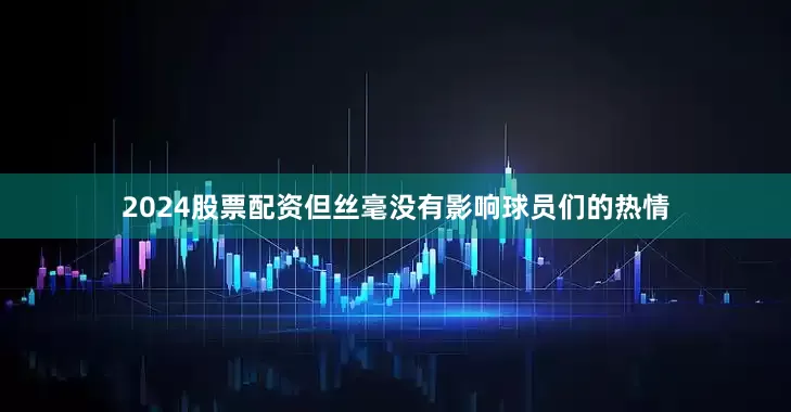 2024股票配资但丝毫没有影响球员们的热情