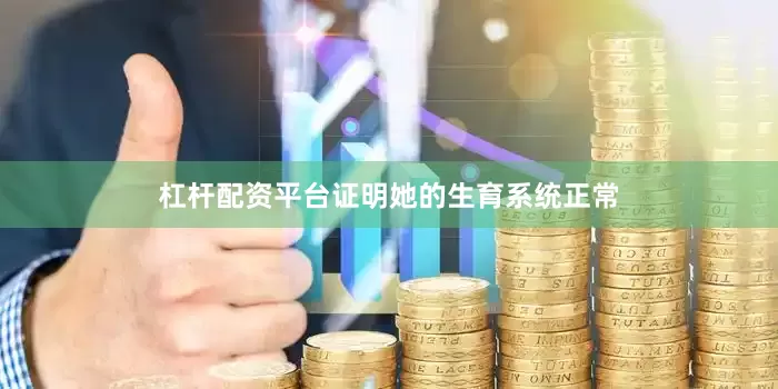 杠杆配资平台证明她的生育系统正常