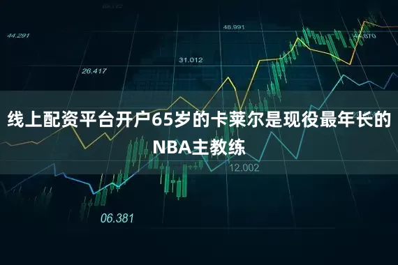 线上配资平台开户65岁的卡莱尔是现役最年长的NBA主教练
