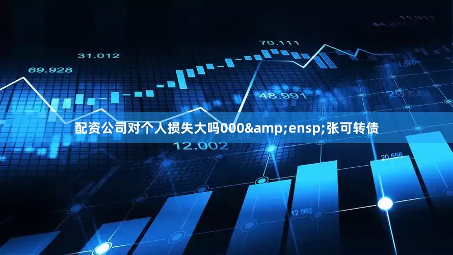 配资公司对个人损失大吗000 张可转债