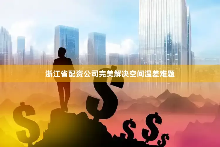 浙江省配资公司完美解决空间温差难题