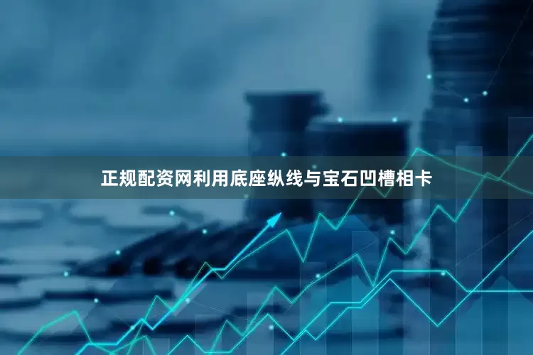 正规配资网利用底座纵线与宝石凹槽相卡