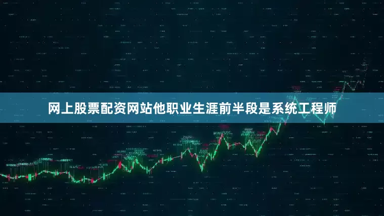 网上股票配资网站他职业生涯前半段是系统工程师