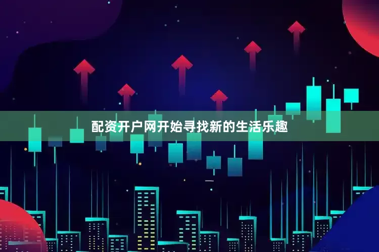 配资开户网开始寻找新的生活乐趣