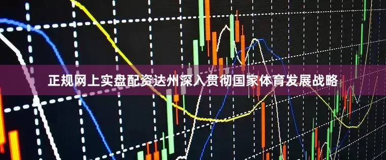 正规网上实盘配资达州深入贯彻国家体育发展战略