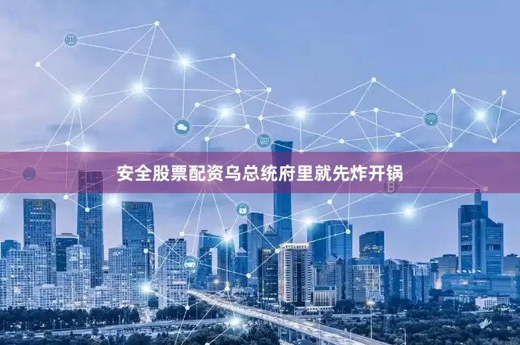 安全股票配资乌总统府里就先炸开锅