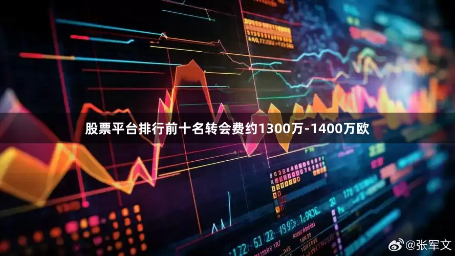 股票平台排行前十名转会费约1300万-1400万欧