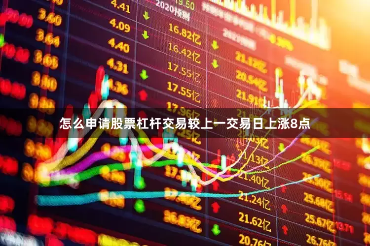 怎么申请股票杠杆交易较上一交易日上涨8点