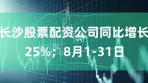 长沙股票配资公司同比增长25%；8月1-31日