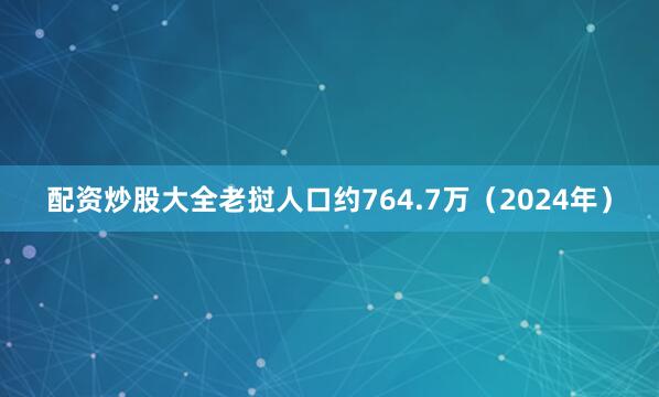 配资炒股大全老挝人口约764.7万（2024年）