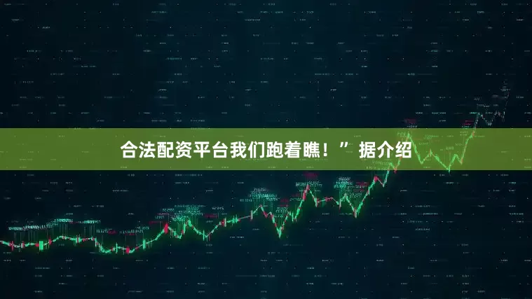 合法配资平台我们跑着瞧！” 据介绍