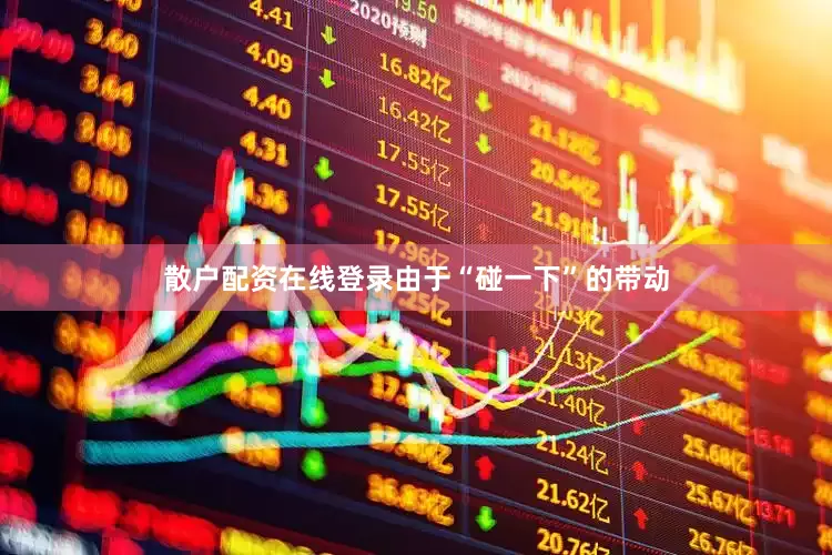 散户配资在线登录由于“碰一下”的带动