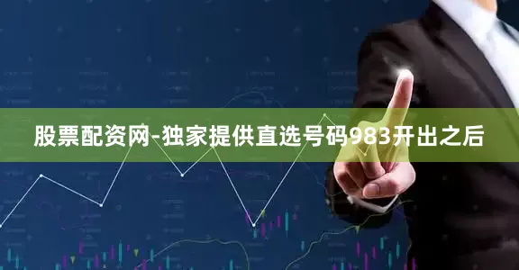 股票配资网-独家提供直选号码983开出之后