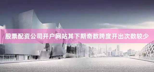 股票配资公司开户网站其下期奇数跨度开出次数较少