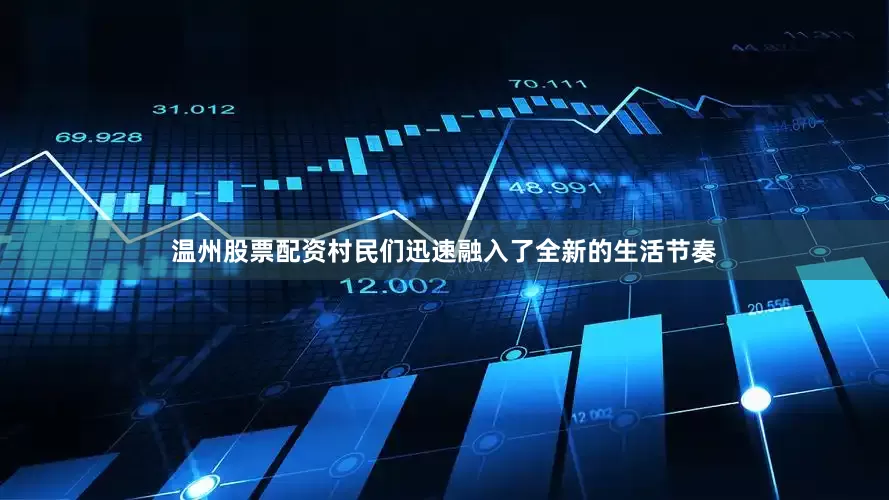 温州股票配资村民们迅速融入了全新的生活节奏
