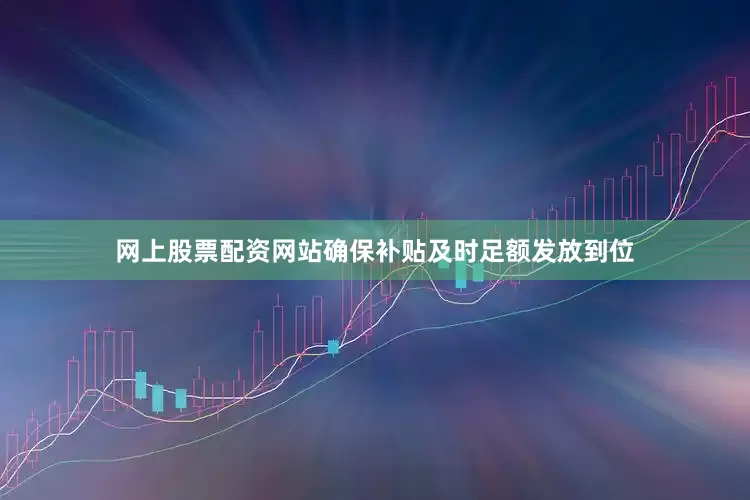 网上股票配资网站确保补贴及时足额发放到位