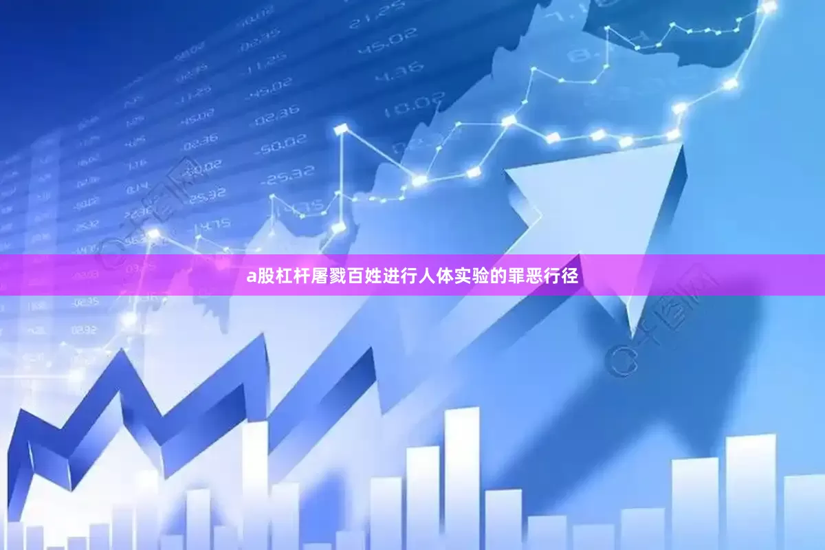 a股杠杆屠戮百姓进行人体实验的罪恶行径