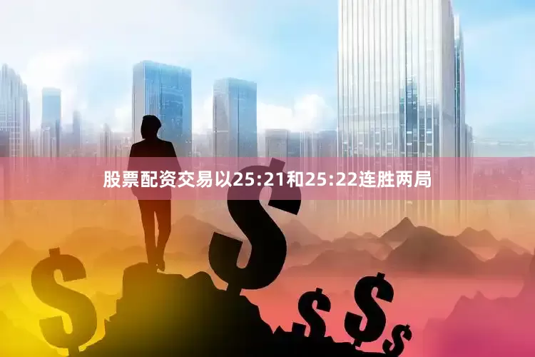股票配资交易以25:21和25:22连胜两局