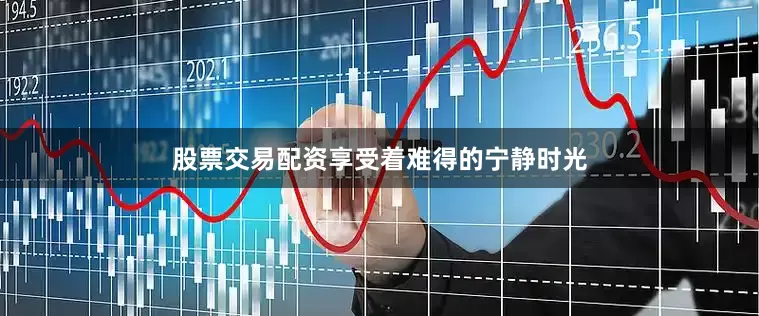 股票交易配资享受着难得的宁静时光