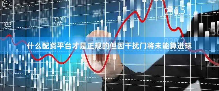 什么配资平台才是正规的但因干扰门将未能算进球
