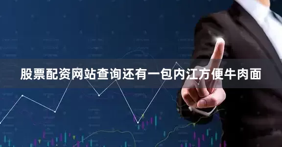 股票配资网站查询还有一包内江方便牛肉面