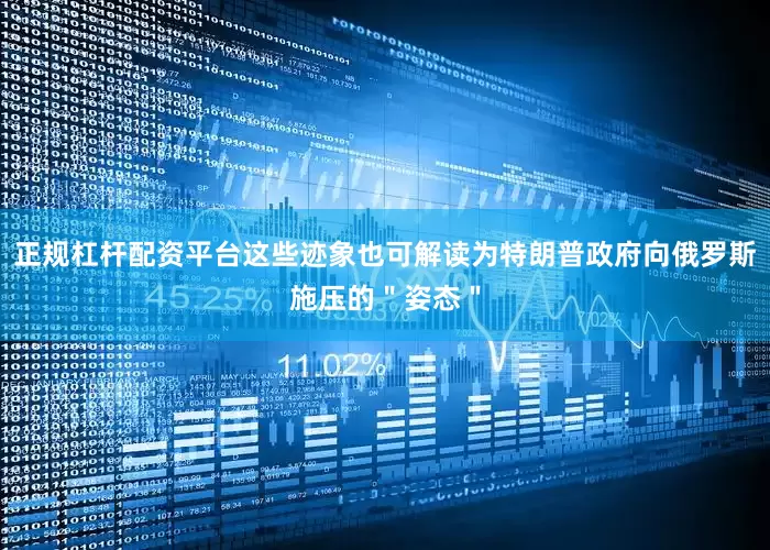 正规杠杆配资平台这些迹象也可解读为特朗普政府向俄罗斯施压的＂姿态＂