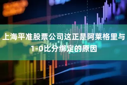 上海平准股票公司这正是阿莱格里与1-0比分绑定的原因