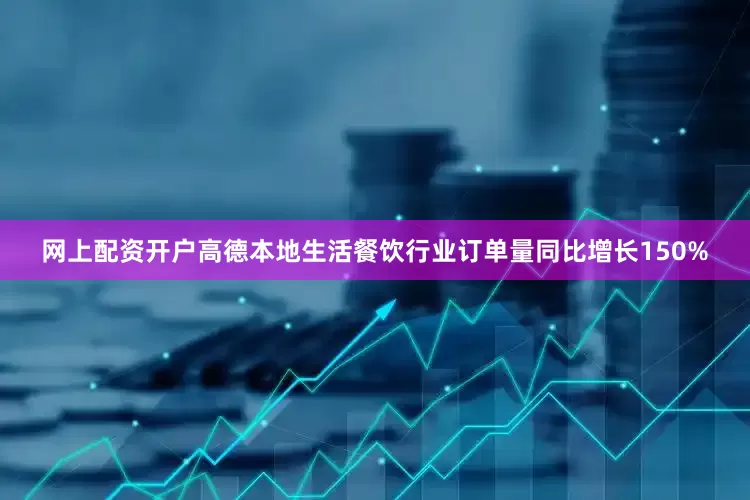 网上配资开户高德本地生活餐饮行业订单量同比增长150%