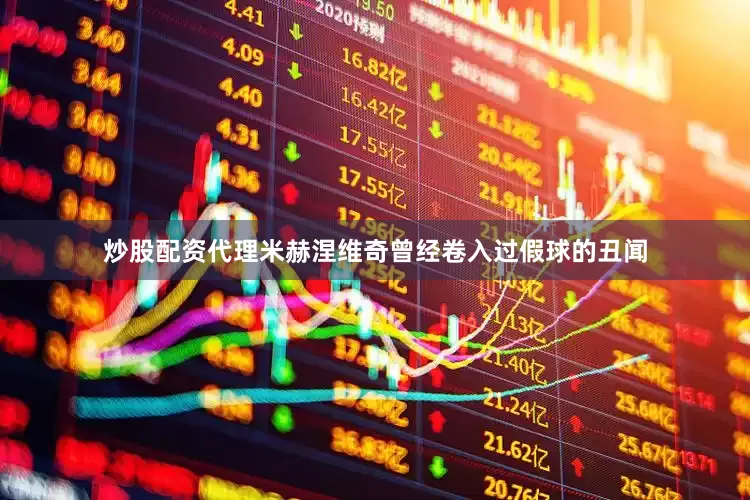 炒股配资代理米赫涅维奇曾经卷入过假球的丑闻