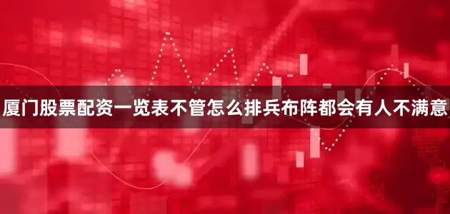 厦门股票配资一览表不管怎么排兵布阵都会有人不满意
