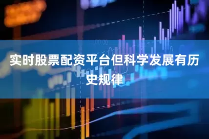 实时股票配资平台但科学发展有历史规律