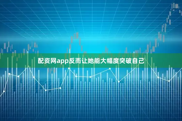 配资网app反而让她能大幅度突破自己