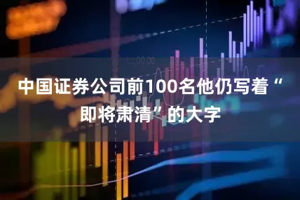 中国证券公司前100名他仍写着“即将肃清”的大字