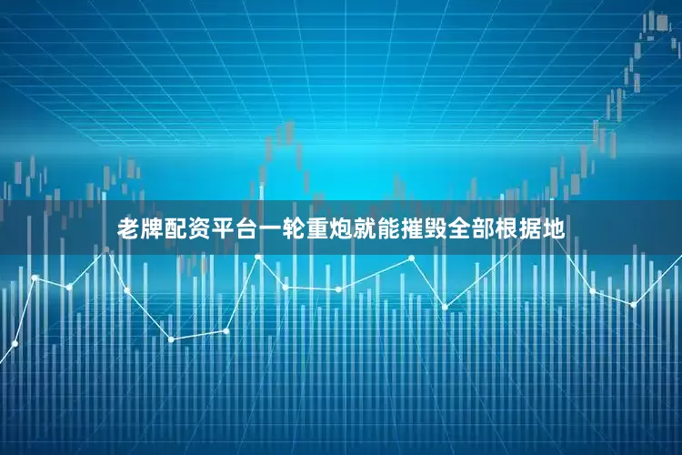 老牌配资平台一轮重炮就能摧毁全部根据地