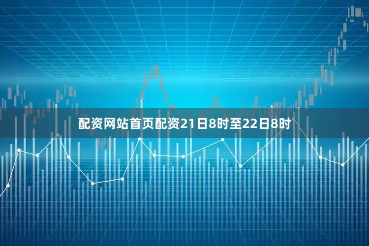 配资网站首页配资21日8时至22日8时