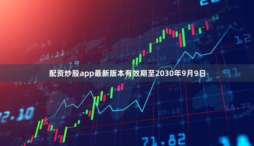 配资炒股app最新版本有效期至2030年9月9日