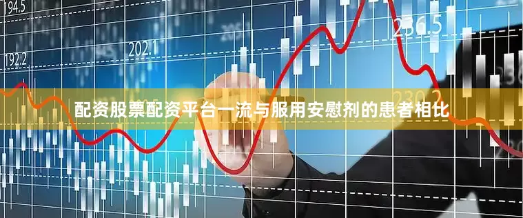 配资股票配资平台一流与服用安慰剂的患者相比