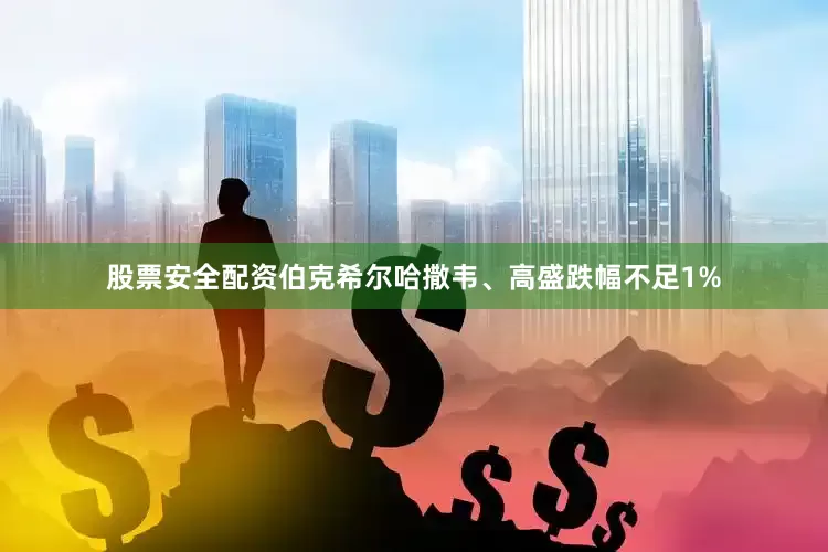 股票安全配资伯克希尔哈撒韦、高盛跌幅不足1%