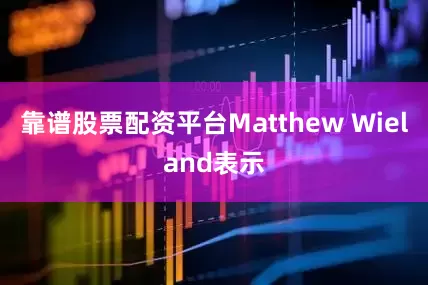 靠谱股票配资平台Matthew Wieland表示