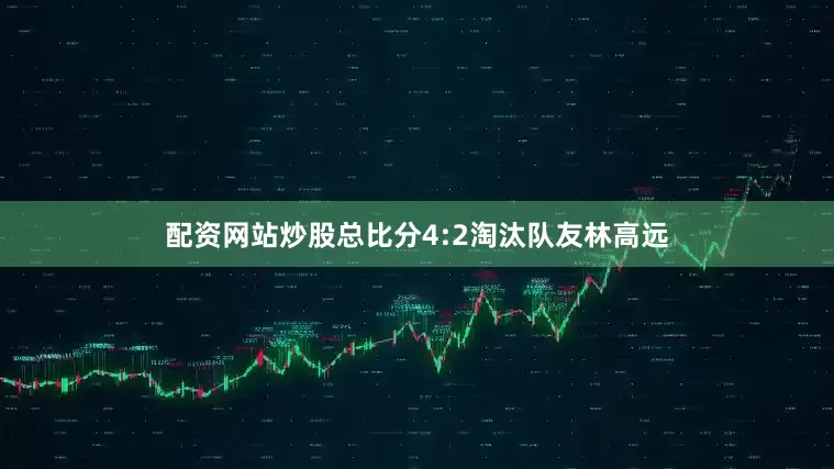 配资网站炒股总比分4:2淘汰队友林高远