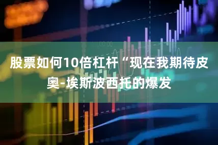 股票如何10倍杠杆“现在我期待皮奥-埃斯波西托的爆发