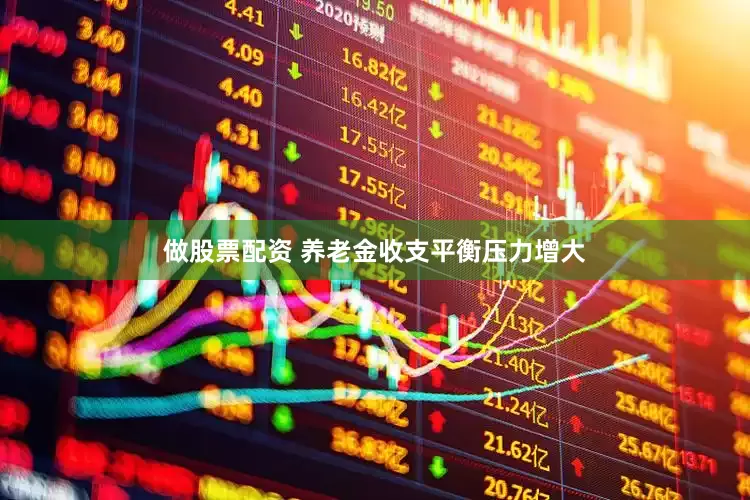 做股票配资 养老金收支平衡压力增大