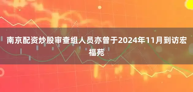南京配资炒股审查组人员亦曾于2024年11月到访宏福苑