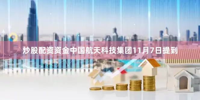 炒股配资资金中国航天科技集团11月7日提到