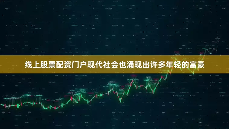 线上股票配资门户现代社会也涌现出许多年轻的富豪