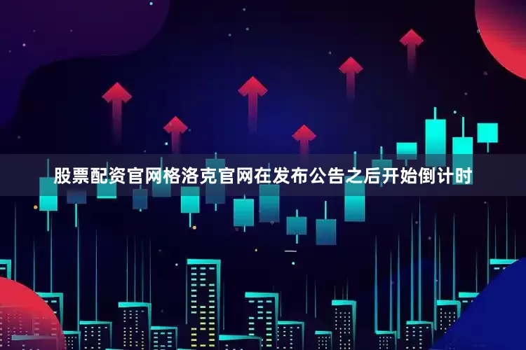 股票配资官网格洛克官网在发布公告之后开始倒计时
