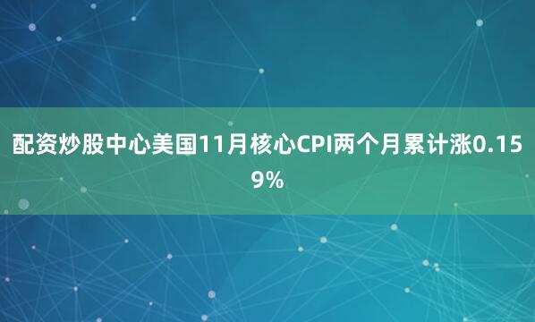 配资炒股中心美国11月核心CPI两个月累计涨0.159%