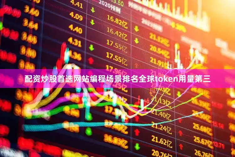 配资炒股首选网站编程场景排名全球token用量第三