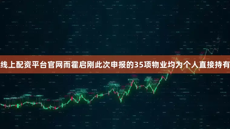 线上配资平台官网而霍启刚此次申报的35项物业均为个人直接持有